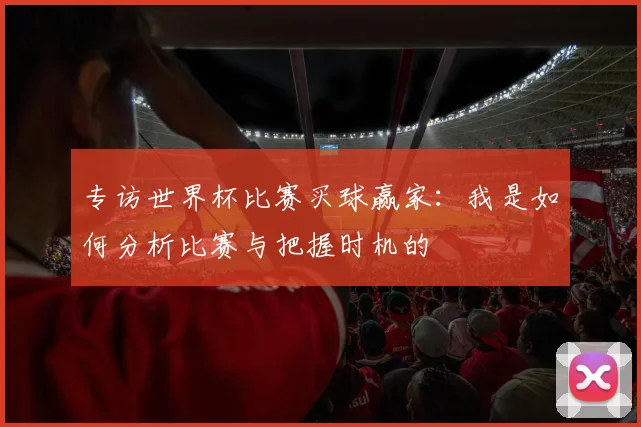 专访世界杯比赛买球赢家：我是如何分析比赛与把握时机的