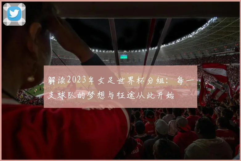 解读2023年女足世界杯分组：每一支球队的梦想与征途从此开始