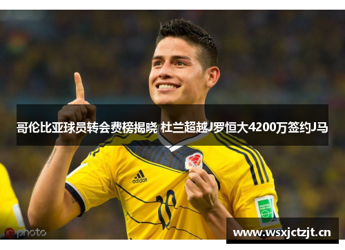哥伦比亚球员转会费榜揭晓 杜兰超越J罗恒大4200万签约J马